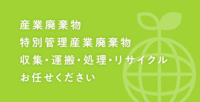 産業廃棄物特別管理産業廃棄物収集・運搬・処理・リサイクルお任せください